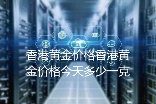 香港黄金价格香港黄金价格今天多少一克