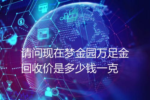 请问现在梦金园万足金回收价是多少钱一克