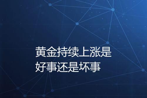 黄金持续上涨是好事还是坏事