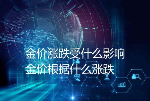 金价涨跌受什么影响金价根据什么涨跌