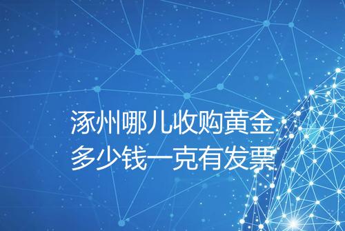 涿州哪儿收购黄金多少钱一克有发票