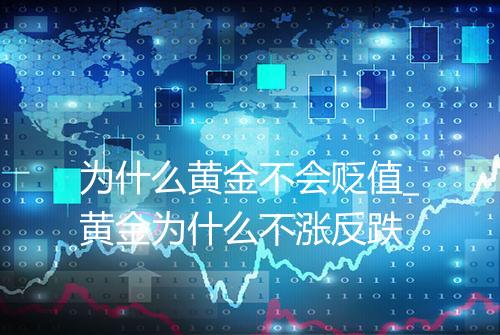 为什么黄金不会贬值_黄金为什么不涨反跌