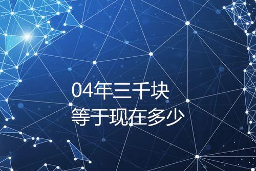 04年三千块等于现在多少