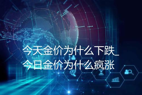 今天金价为什么下跌_今日金价为什么疯涨