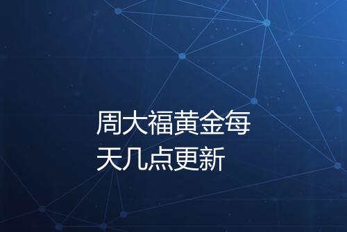 周大福黄金每天几点更新