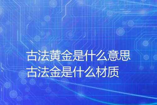 古法黄金是什么意思古法金是什么材质