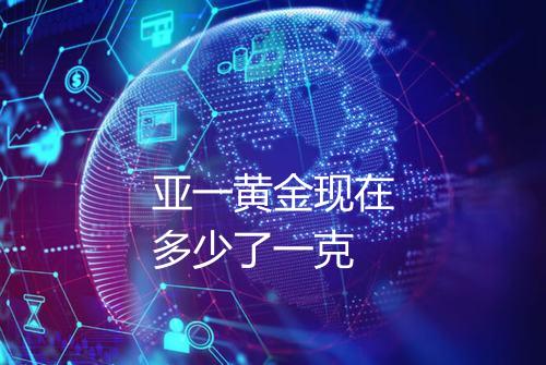 亚一黄金现在多少了一克