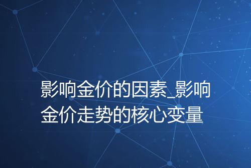 影响金价的因素_影响金价走势的核心变量