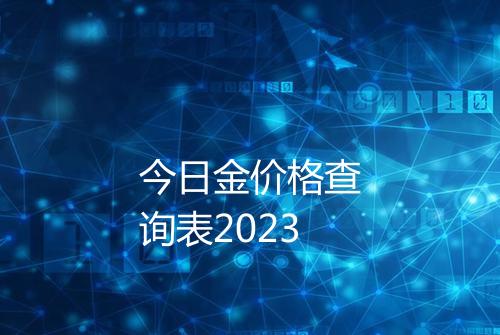 今日金价格查询表2023