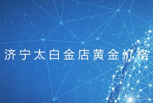 济宁太白金店黄金价格