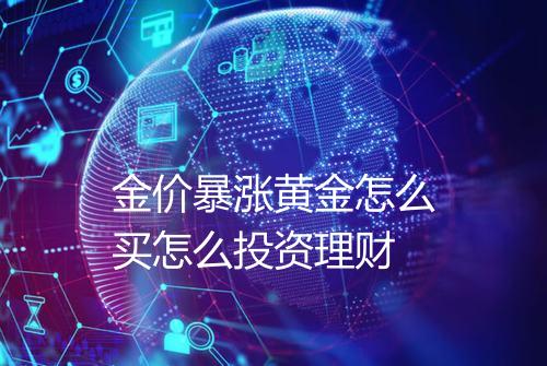 金价暴涨黄金怎么买怎么投资理财