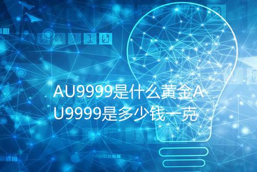 AU9999是什么黄金AU9999是多少钱一克