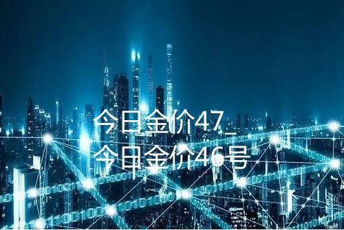 今日金价47_今日金价46号