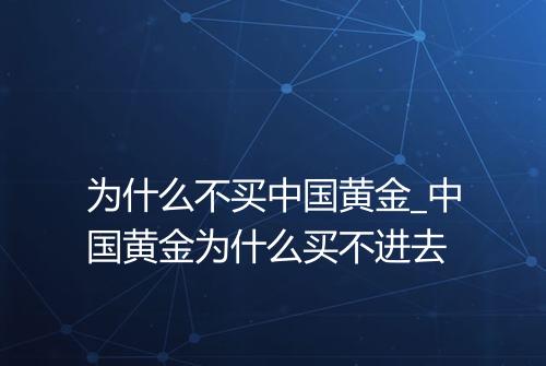 为什么不买中国黄金_中国黄金为什么买不进去