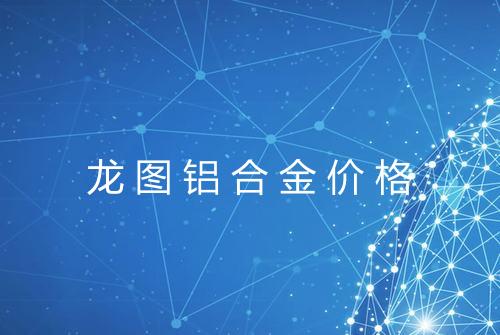 龙图铝合金价格