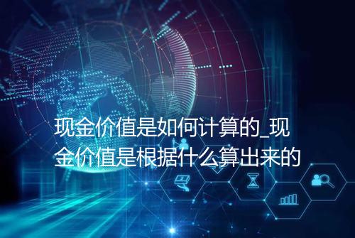 现金价值是如何计算的_现金价值是根据什么算出来的