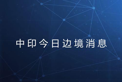 中印今日边境消息