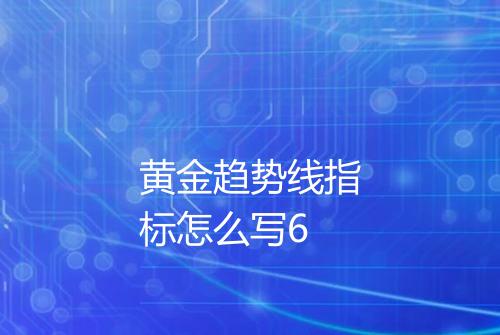 黄金趋势线指标怎么写6