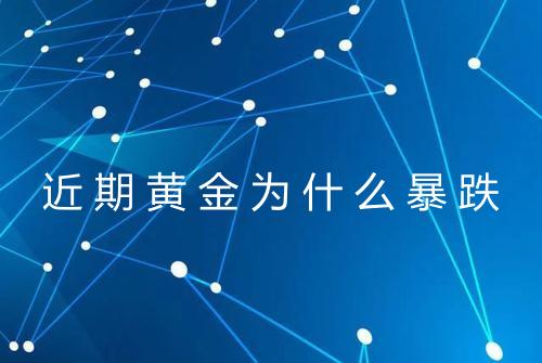 近期黄金为什么暴跌