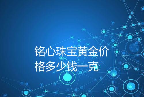 铭心珠宝黄金价格多少钱一克