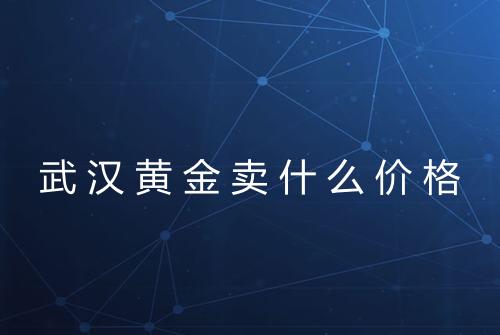 武汉黄金卖什么价格