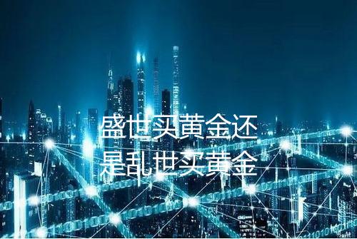 盛世买黄金还是乱世买黄金