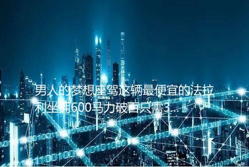 男人的梦想座驾这辆最便宜的法拉利坐拥600马力破百只需35秒_百度知