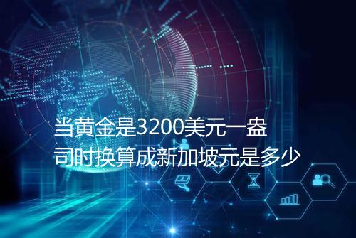 当黄金是3200美元一盎司时换算成新加坡元是多少