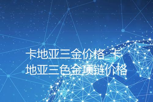 卡地亚三金价格_卡地亚三色金项链价格