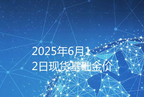2025年6月12日现货基础金价