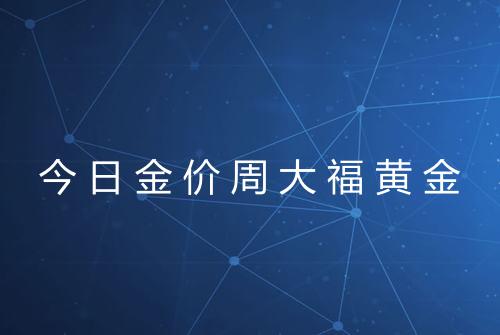 今日金价周大福黄金