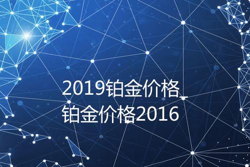 2019铂金价格_铂金价格2016