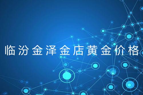 临汾金泽金店黄金价格