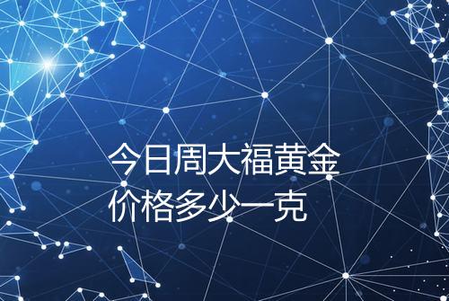 今日周大福黄金价格多少一克