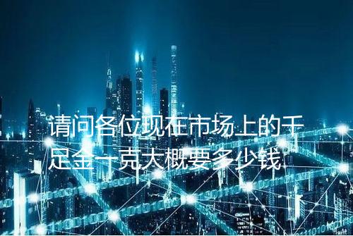 请问各位现在市场上的千足金一克大概要多少钱