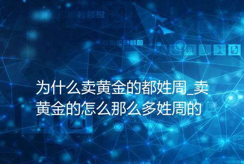 为什么卖黄金的都姓周_卖黄金的怎么那么多姓周的