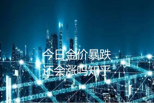 今日金价暴跌还会涨吗知乎