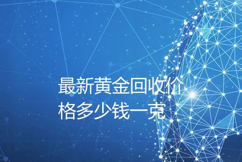 最新黄金回收价格多少钱一克