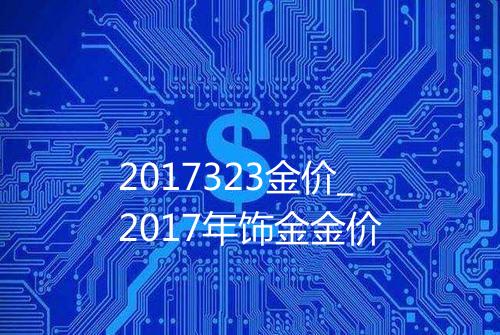 2017323金价_2017年饰金金价
