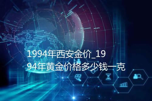 1994年西安金价_1994年黄金价格多少钱一克
