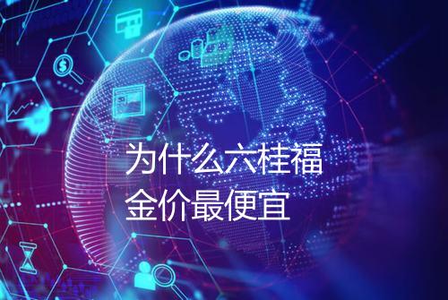 为什么六桂福金价最便宜