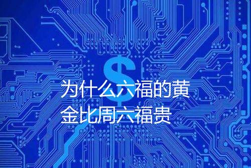 为什么六福的黄金比周六福贵