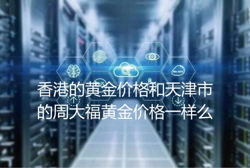 香港的黄金价格和天津市的周大福黄金价格一样么