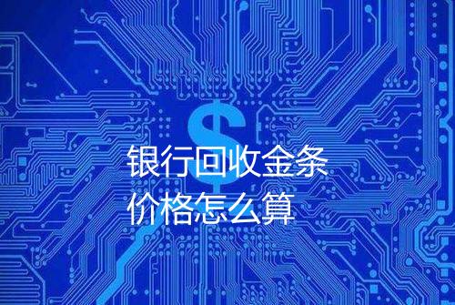 银行回收金条价格怎么算