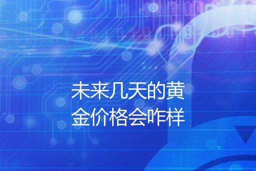 未来几天的黄金价格会咋样