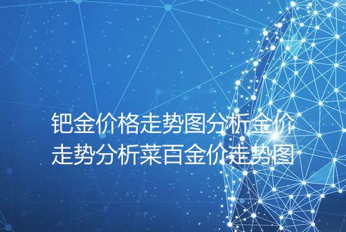 钯金价格走势图分析金价走势分析菜百金价走势图