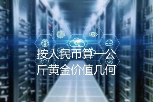 按人民币算一公斤黄金价值几何