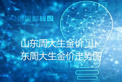 山东周大生金价_山东周大生金价走势图