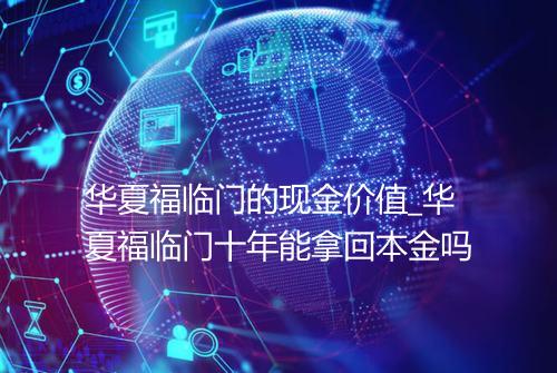 华夏福临门的现金价值_华夏福临门十年能拿回本金吗