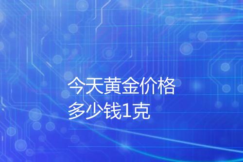 今天黄金价格多少钱1克